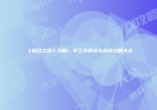 《明日之后》攻略：手工书解读与游戏攻略大全