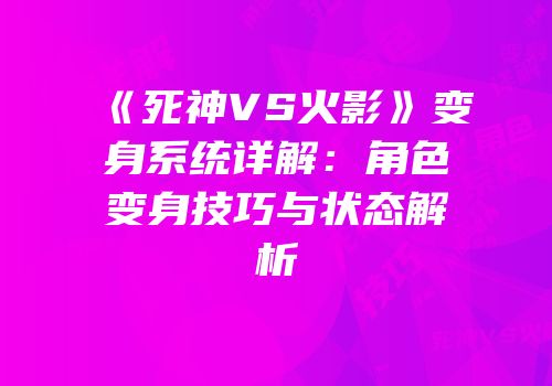 《死神VS火影》变身系统详解：角色变身技巧与状态解析