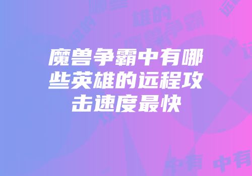 魔兽争霸中有哪些英雄的远程攻击速度最快