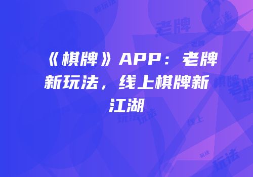 《棋牌》APP：老牌新玩法，线上棋牌新江湖