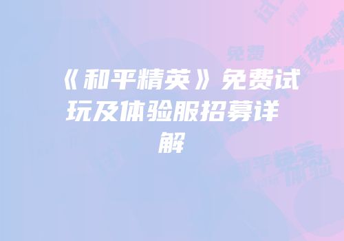 《和平精英》免费试玩及体验服招募详解