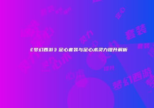 《梦幻西游》定心套装与定心术灵力提升解析
