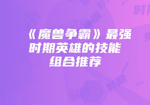 《魔兽争霸》最强时期英雄的技能组合推荐