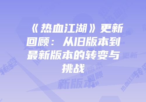 《热血江湖》更新回顾：从旧版本到最新版本的转变与挑战