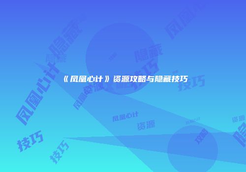 《凤凰心计》资源攻略与隐藏技巧