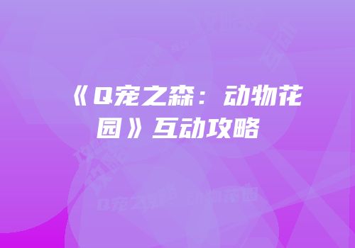 《Q宠之森：动物花园》互动攻略