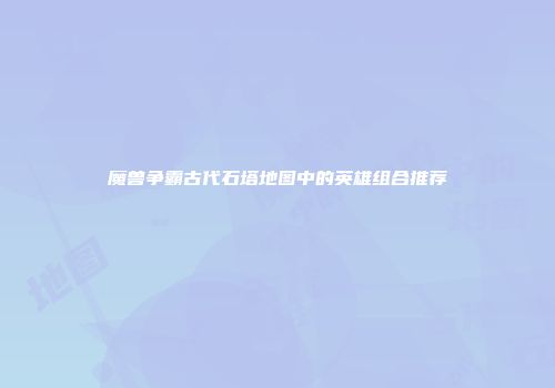 魔兽争霸古代石塔地图中的英雄组合推荐