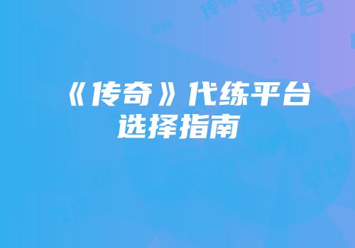 《传奇》代练平台选择指南