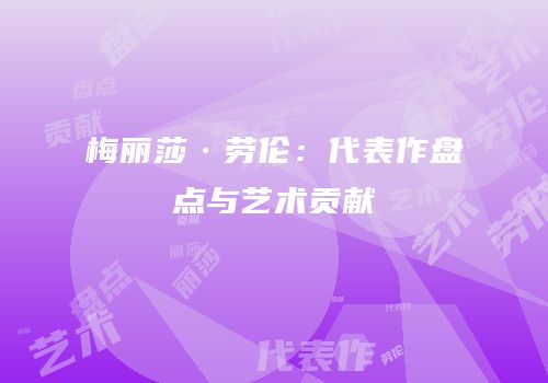 梅丽莎·劳伦：代表作盘点与艺术贡献