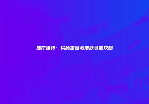 迷你世界：揭秘宝藏与皮肤寻宝攻略