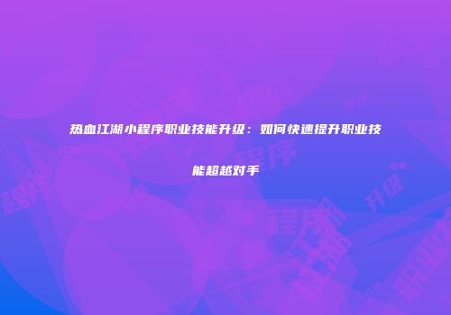 热血江湖小程序职业技能升级：如何快速提升职业技能超越对手