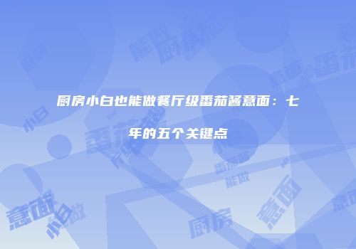 厨房小白也能做餐厅级番茄酱意面：七年的五个关键点