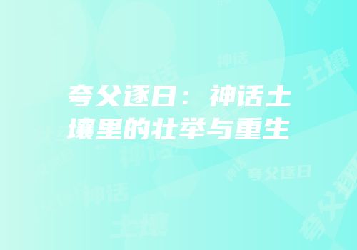 夸父逐日：神话土壤里的壮举与重生