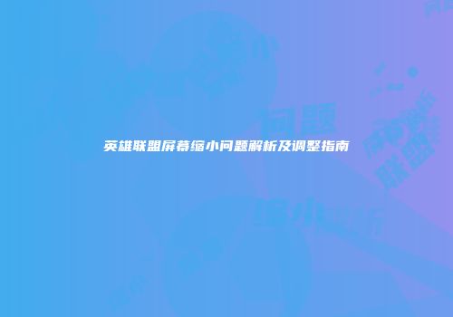 英雄联盟屏幕缩小问题解析及调整指南
