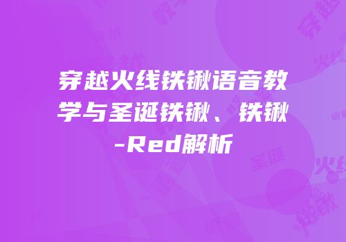 穿越火线铁锹语音教学与圣诞铁锹、铁锹-Red解析