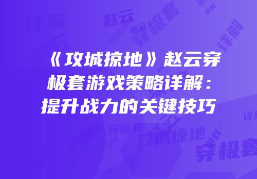 《攻城掠地》赵云穿极套游戏策略详解：提升战力的关键技巧
