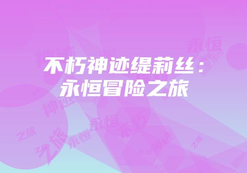 不朽神迹缇莉丝：永恒冒险之旅
