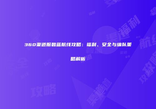 360渠道服碧蓝航线攻略：福利、安全与编队策略解析