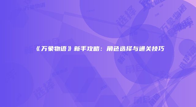 《万象物语》新手攻略：角色选择与通关技巧