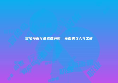 冒险岛夜行者职业解析：新面貌与人气之谜