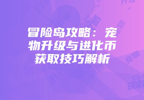 冒险岛攻略：宠物升级与进化币获取技巧解析