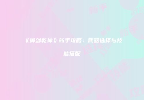 《御剑乾坤》新手攻略：武器选择与技能搭配