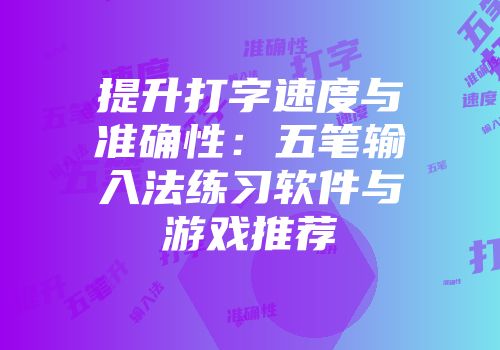 提升打字速度与准确性：五笔输入法练习软件与游戏推荐