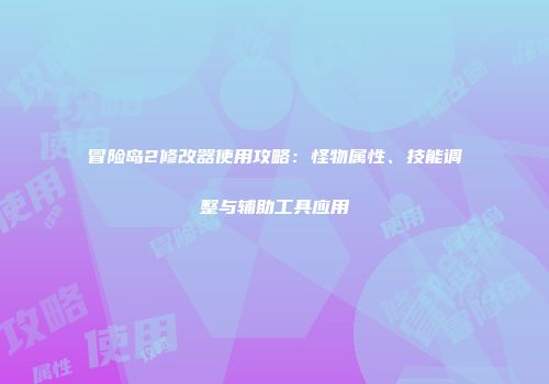 冒险岛2修改器使用攻略：怪物属性、技能调整与辅助工具应用