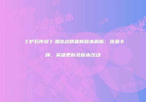 《炉石传说》酒馆战棋最新版本解析：流派卡牌、英雄更新及版本改动