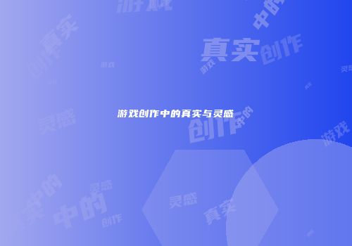 游戏创作中的真实与灵感
