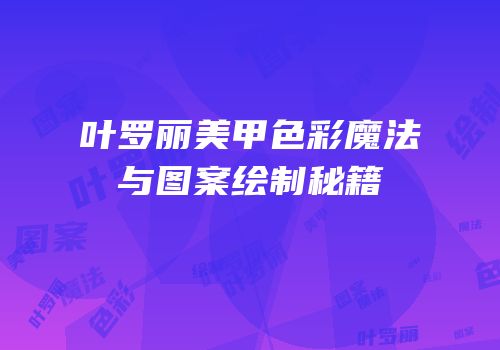 叶罗丽美甲色彩魔法与图案绘制秘籍