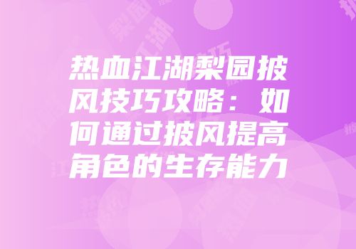 热血江湖梨园披风技巧攻略：如何通过披风提高角色的生存能力