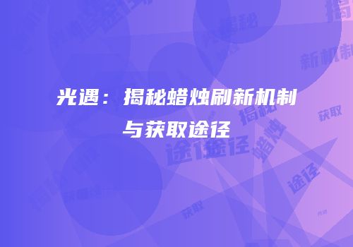 光遇：揭秘蜡烛刷新机制与获取途径