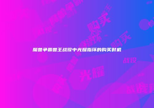魔兽争霸兽王战役中光耀指环的购买时机