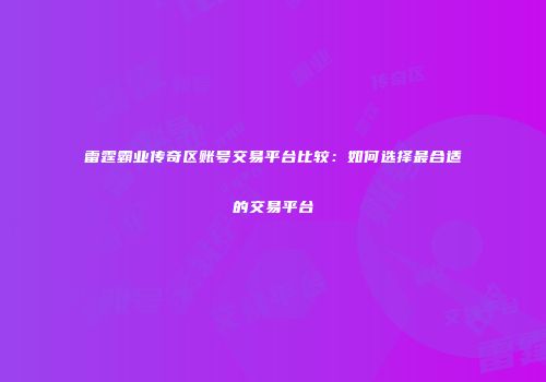 雷霆霸业传奇区账号交易平台比较：如何选择最合适的交易平台