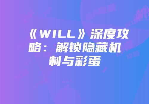 《WILL》深度攻略：解锁隐藏机制与彩蛋