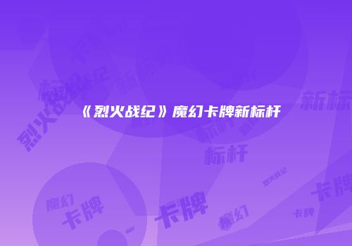 《烈火战纪》魔幻卡牌新标杆
