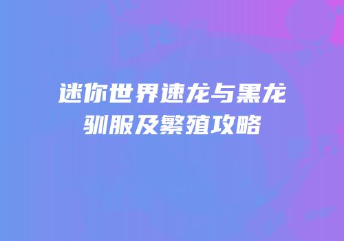 迷你世界速龙与黑龙驯服及繁殖攻略