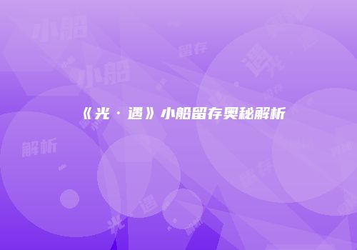 《光·遇》小船留存奥秘解析