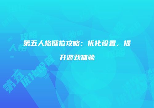 第五人格键位攻略：优化设置，提升游戏体验