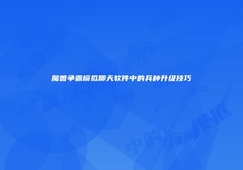 魔兽争霸模拟聊天软件中的兵种升级技巧