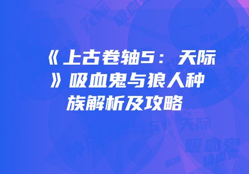 《上古卷轴5：天际》吸血鬼与狼人种族解析及攻略