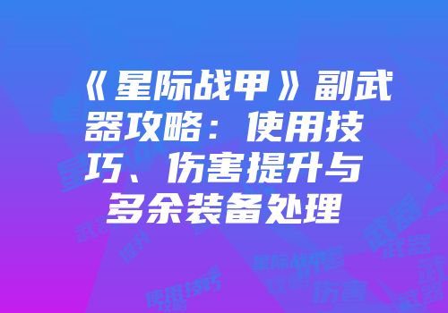 《星际战甲》副武器攻略：使用技巧、伤害提升与多余装备处理