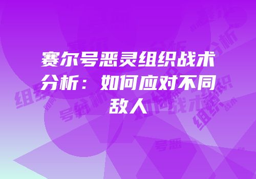 赛尔号恶灵组织战术分析：如何应对不同敌人