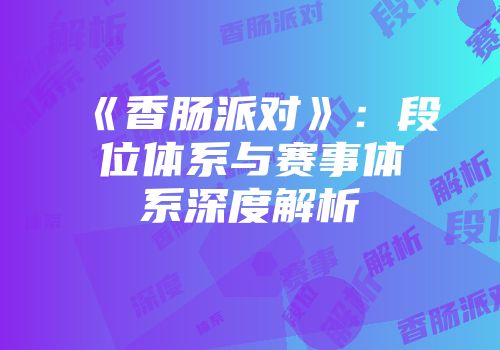 《香肠派对》：段位体系与赛事体系深度解析
