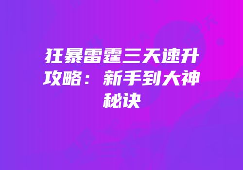 狂暴雷霆三天速升攻略：新手到大神秘诀