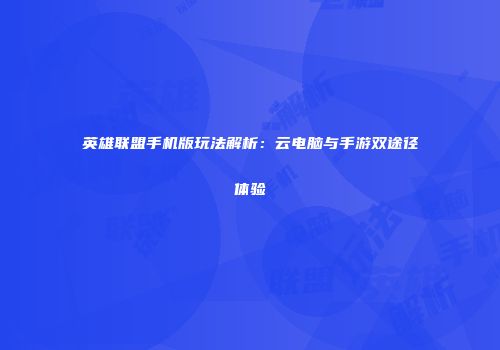 英雄联盟手机版玩法解析：云电脑与手游双途径体验