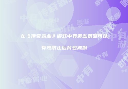 在《传奇霸业》游戏中有哪些策略可以有效防止后背包被偷