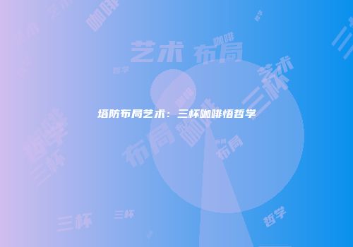 塔防布局艺术：三杯咖啡悟哲学