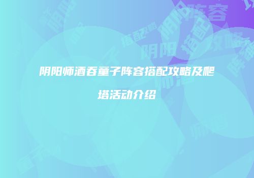 阴阳师酒吞童子阵容搭配攻略及爬塔活动介绍